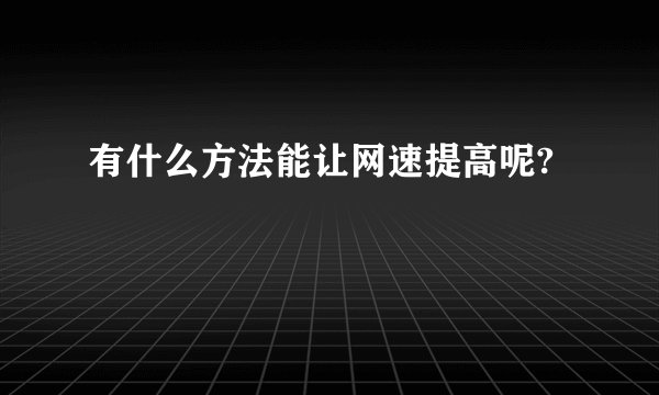有什么方法能让网速提高呢?