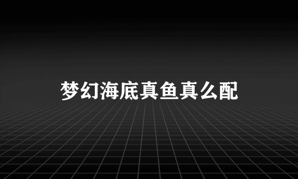 梦幻海底真鱼真么配