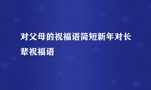 对父母的祝福语简短新年对长辈祝福语