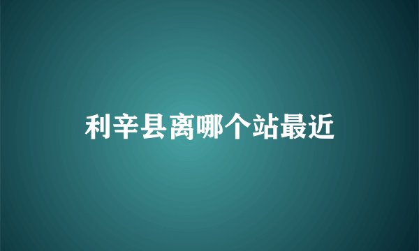利辛县离哪个站最近