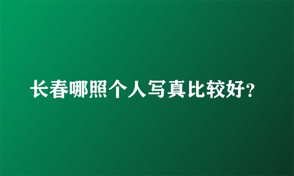 长春哪照个人写真比较好?