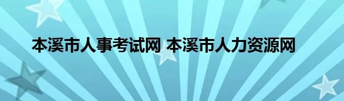 本溪市人事考试网 本溪市人力资源网