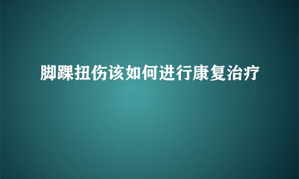 脚踝扭伤该如何进行康复治疗