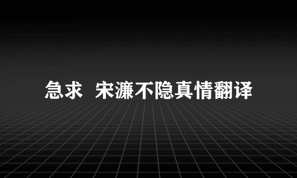 急求  宋濂不隐真情翻译