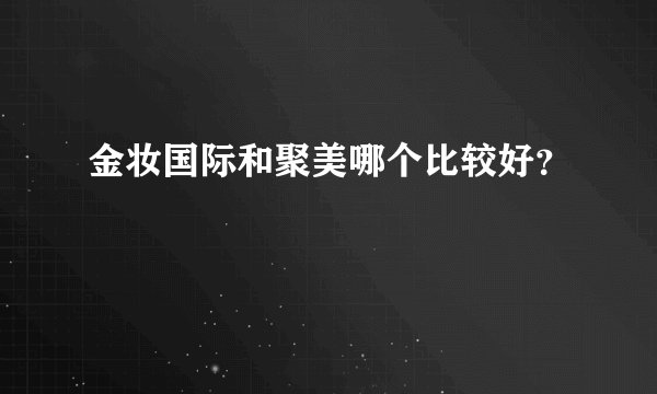 金妆国际和聚美哪个比较好？