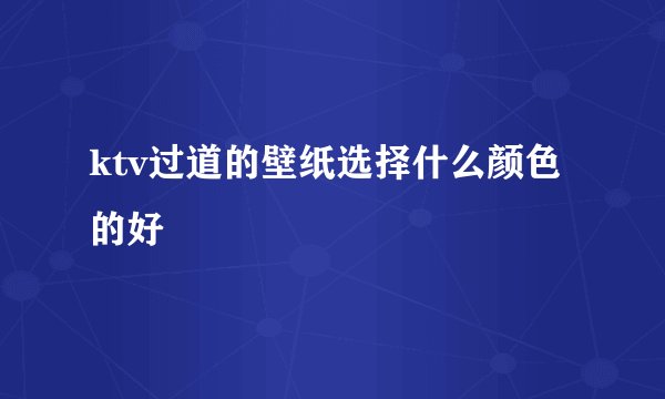 ktv过道的壁纸选择什么颜色的好