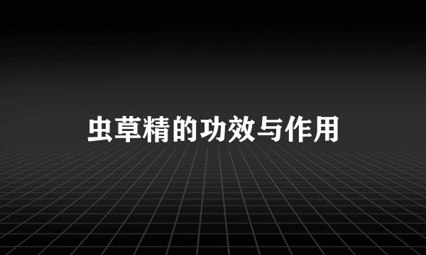 虫草精的功效与作用