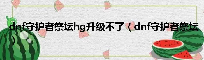 dnf守护者祭坛hg升级不了（dnf守护者祭坛）