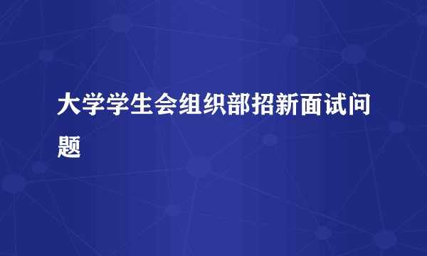 大学学生会组织部招新面试问题