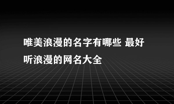 唯美浪漫的名字有哪些 最好听浪漫的网名大全