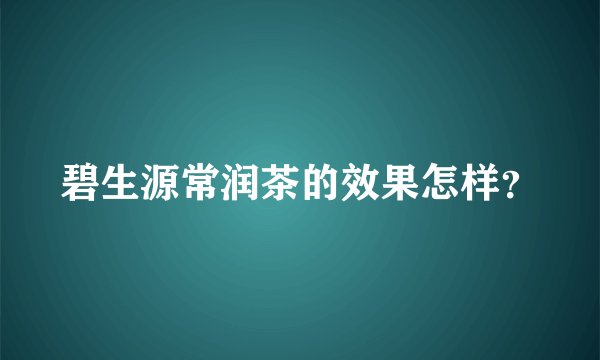 碧生源常润茶的效果怎样？