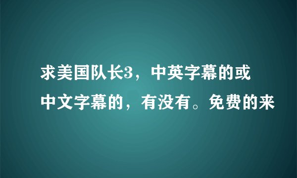 求美国队长3，中英字幕的或中文字幕的，有没有。免费的来