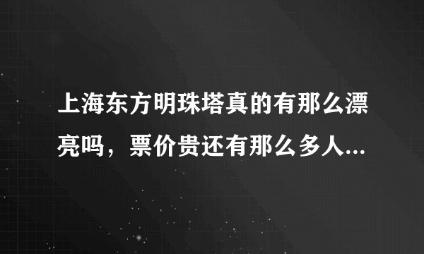 上海东方明珠塔真的有那么漂亮吗,票价贵还有那么多人上去,真的有那么值得一看吗?