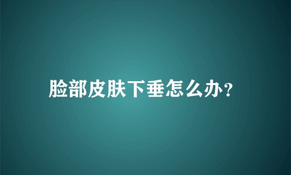 脸部皮肤下垂怎么办？
