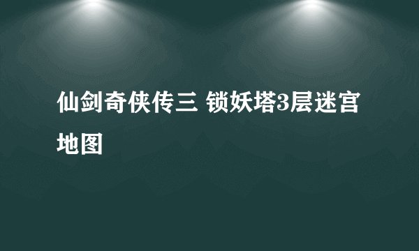 仙剑奇侠传三 锁妖塔3层迷宫地图