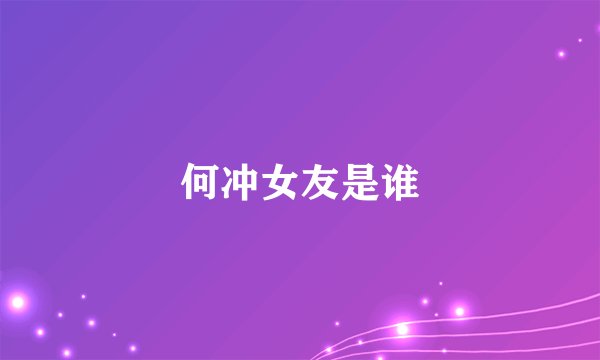 何冲女友是谁