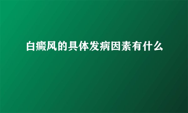 白癜风的具体发病因素有什么