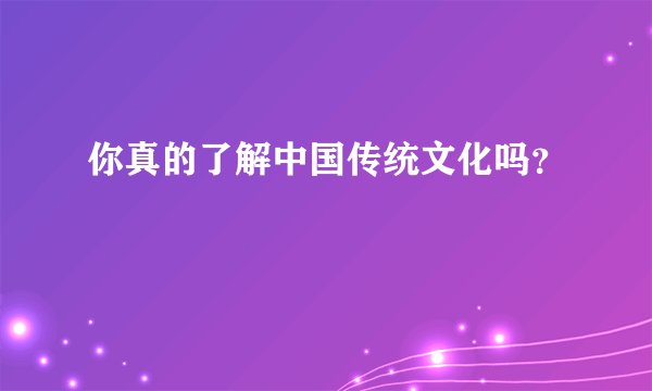 你真的了解中国传统文化吗？