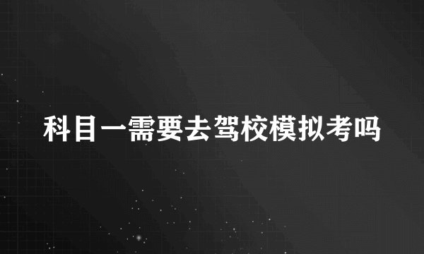科目一需要去驾校模拟考吗