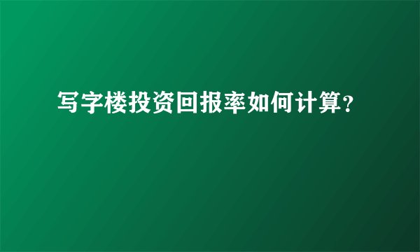 写字楼投资回报率如何计算？