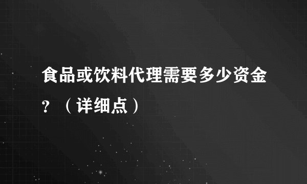 食品或饮料代理需要多少资金？（详细点）