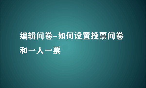 编辑问卷-如何设置投票问卷和一人一票
