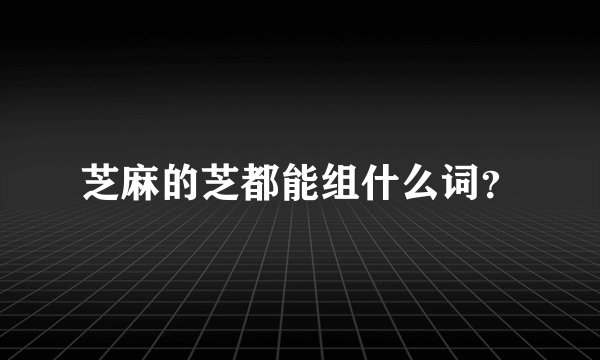 芝麻的芝都能组什么词？