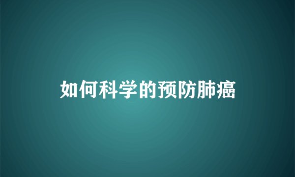 如何科学的预防肺癌