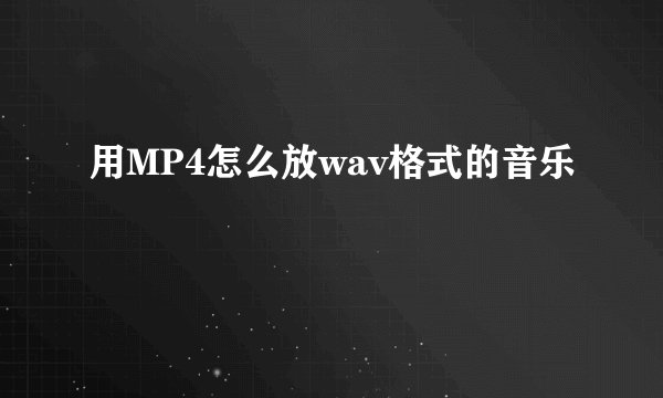 用MP4怎么放wav格式的音乐