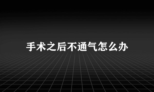 手术之后不通气怎么办