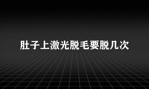肚子上激光脱毛要脱几次