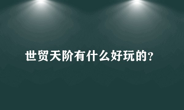 世贸天阶有什么好玩的？