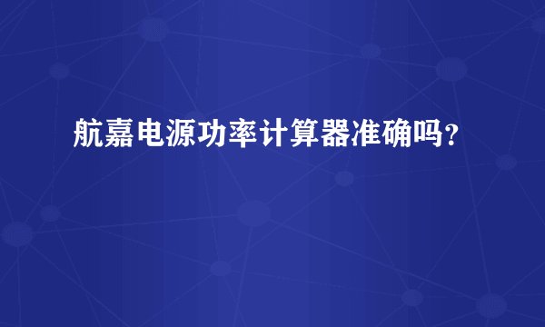 航嘉电源功率计算器准确吗？