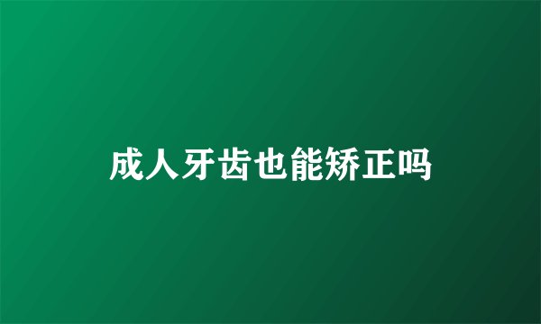 成人牙齿也能矫正吗
