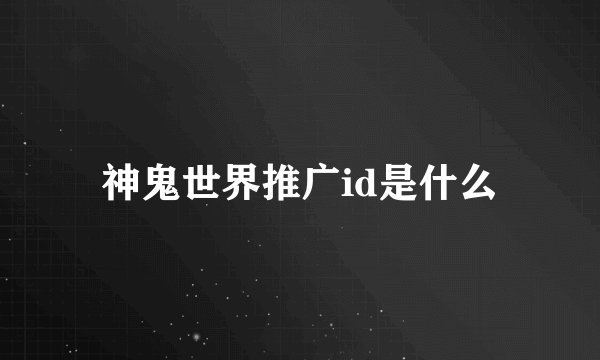 神鬼世界推广id是什么