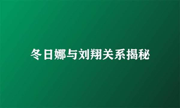 冬日娜与刘翔关系揭秘