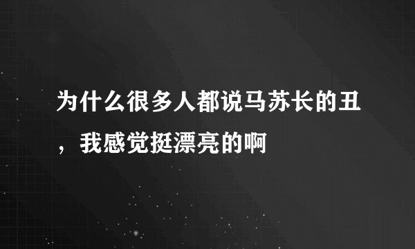 为什么很多人都说马苏长的丑，我感觉挺漂亮的啊