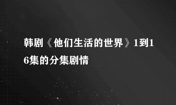 韩剧《他们生活的世界》1到16集的分集剧情