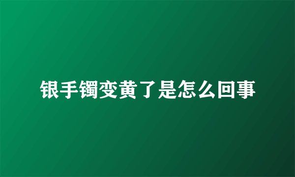 银手镯变黄了是怎么回事