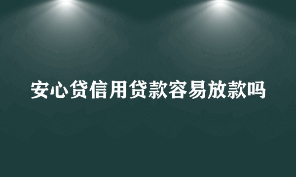 安心贷信用贷款容易放款吗