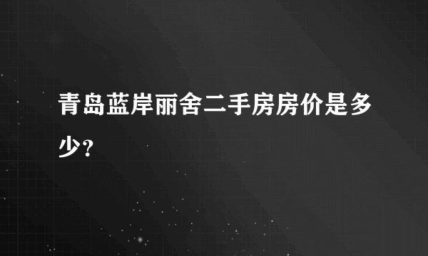青岛蓝岸丽舍二手房房价是多少？