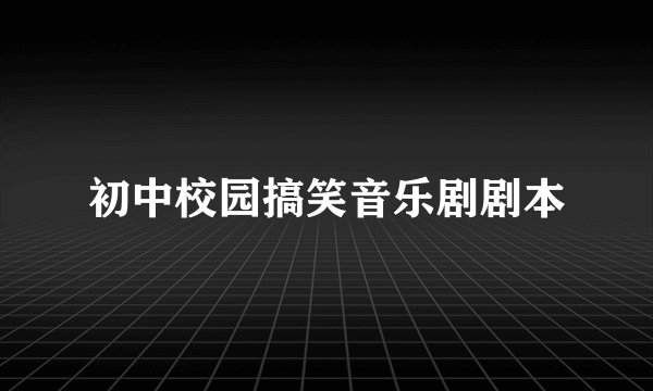 初中校园搞笑音乐剧剧本