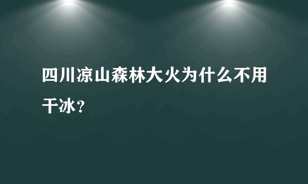四川凉山森林大火为什么不用干冰？