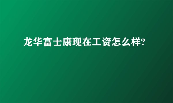 龙华富士康现在工资怎么样?
