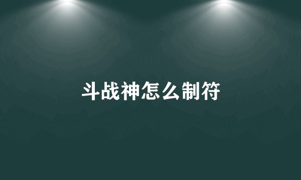 斗战神怎么制符