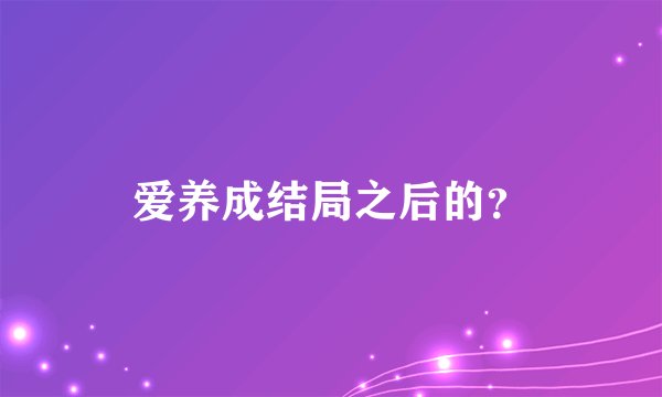 爱养成结局之后的？