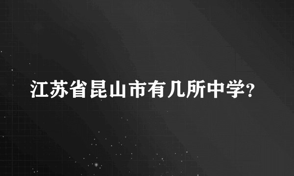 江苏省昆山市有几所中学？