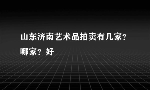 山东济南艺术品拍卖有几家？哪家？好