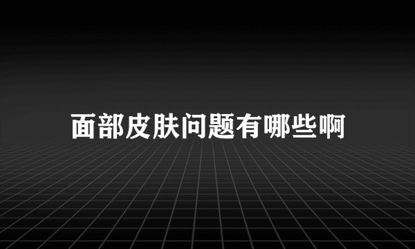 面部皮肤问题有哪些啊