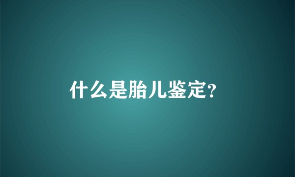 什么是胎儿鉴定？